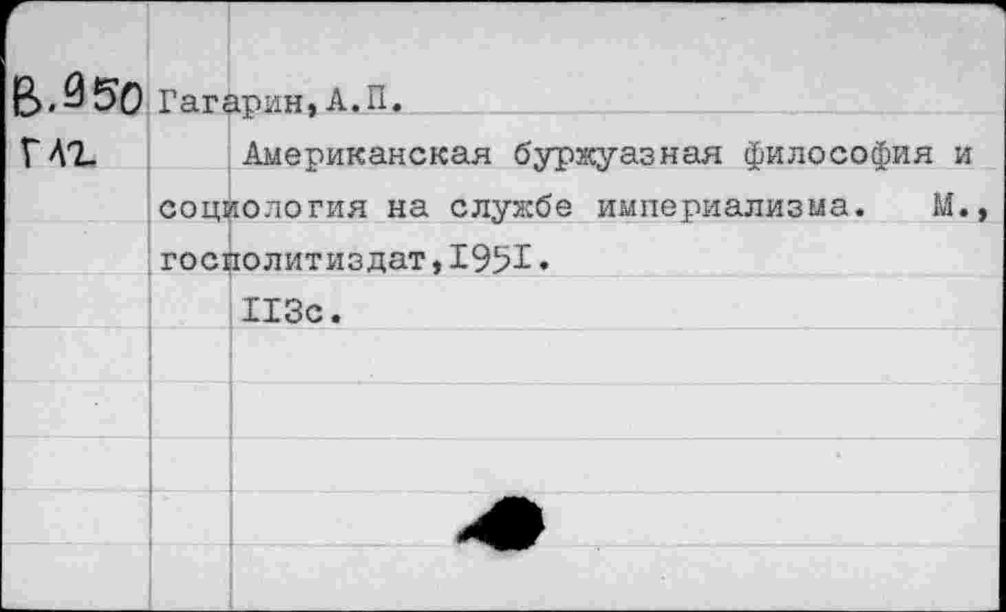 ﻿т В.950		 Гагарин,А.П.
глг	Американская буржуазная философия и
	социология на службе империализма. М.,
	госполитиздат,1951♦
	113с.
	
	
	
	^9^
	